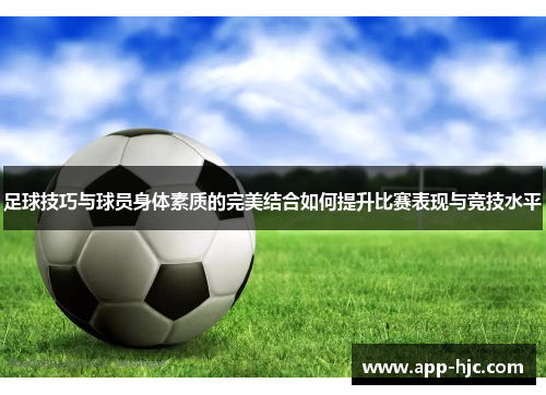 足球技巧与球员身体素质的完美结合如何提升比赛表现与竞技水平